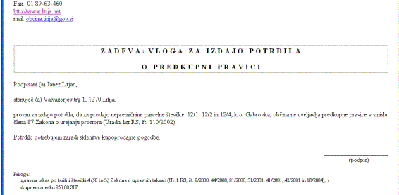 Vloga za izdajo potrdila o predkupni pravici - Litija - S to vlogo občan, ki želi skleniti kupoprodajno pogodbo za nepremičnino, od občine zahteva izdajo potrdila, da občina ne uveljavlja predkupne pravice na tej nepremičnini.
87. člen Zakona o urejanju prostora določa, da če občina potrdila ne izda v 15 dneh od vložitve zahteve, se šteje, da predkupne pravice ne uveljavlja.